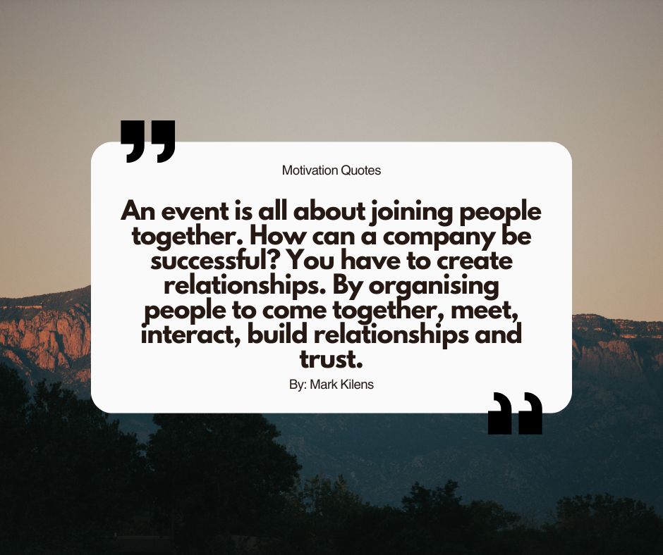 Motivational Quotes for Event Planners "An event is all about joining people together. How can a company be successful You have to create relationships. By organising people to come together, meet, interact, build relationships and trust."